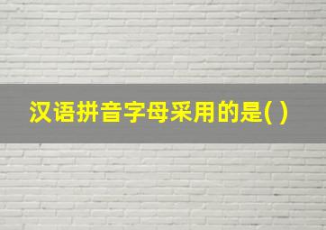 汉语拼音字母采用的是( )